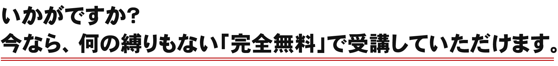 いかがですか？今なら、何の縛りもない「完全無料」で受講していただけます。